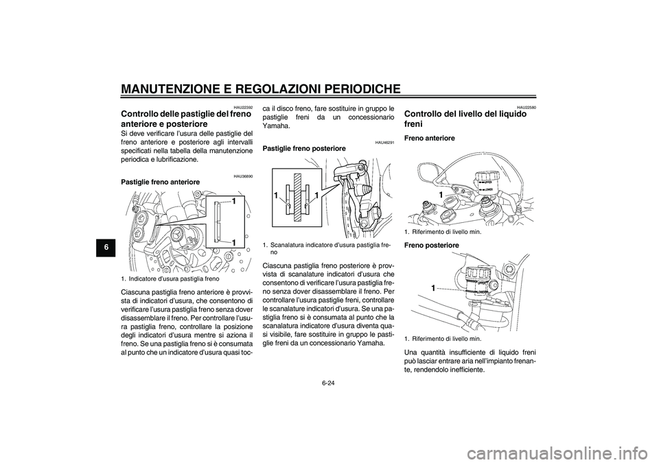YAMAHA YZF-R6 2010  Manuale duso (in Italian) MANUTENZIONE E REGOLAZIONI PERIODICHE
6-24
6
HAU22392
Controllo delle pastiglie del freno 
anteriore e posteriore Si deve verificare l’usura delle pastiglie del
freno anteriore e posteriore agli int