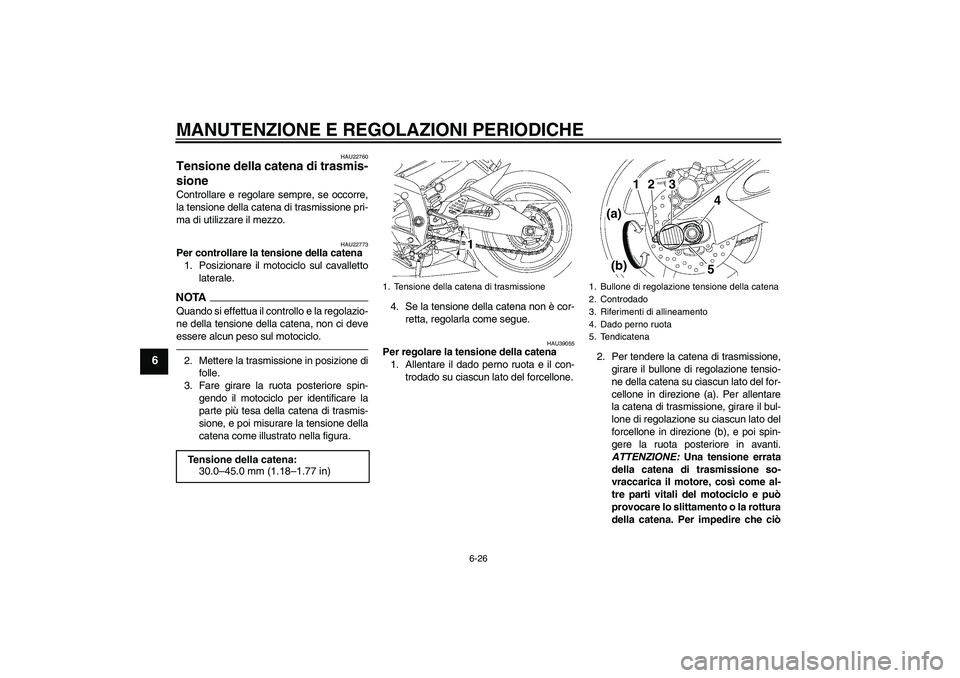 YAMAHA YZF-R6 2010  Manuale duso (in Italian) MANUTENZIONE E REGOLAZIONI PERIODICHE
6-26
6
HAU22760
Tensione della catena di trasmis-
sione Controllare e regolare sempre, se occorre,
la tensione della catena di trasmissione pri-
ma di utilizzare 