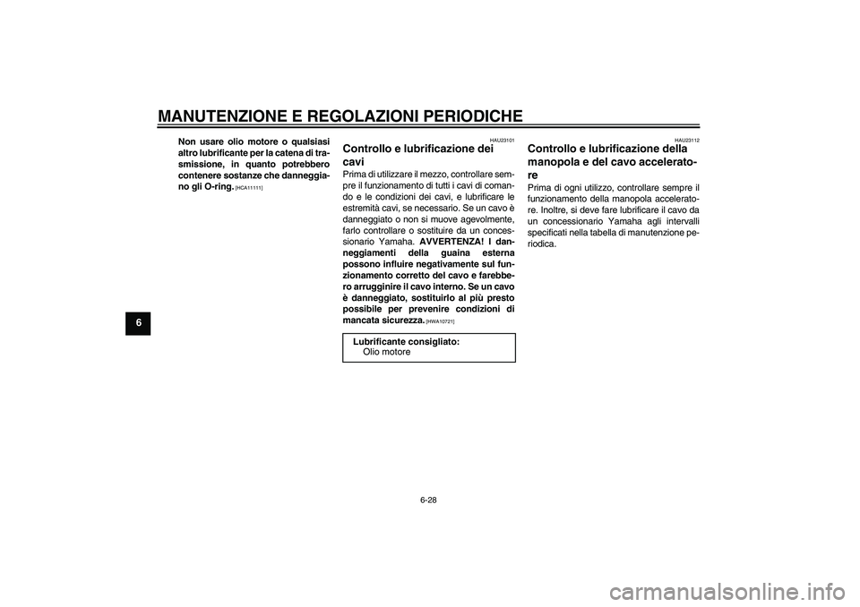 YAMAHA YZF-R6 2010  Manuale duso (in Italian) MANUTENZIONE E REGOLAZIONI PERIODICHE
6-28
6
Non usare olio motore o qualsiasi
altro lubrificante per la catena di tra-
smissione, in quanto potrebbero
contenere sostanze che danneggia-
no gli O-ring.