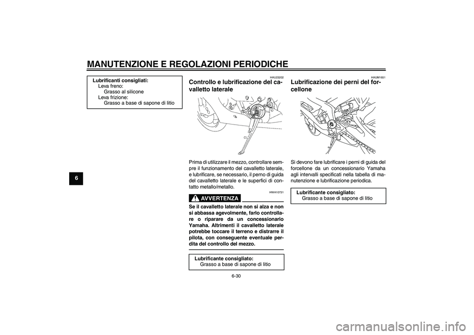 YAMAHA YZF-R6 2010  Manuale duso (in Italian) MANUTENZIONE E REGOLAZIONI PERIODICHE
6-30
6
HAU23202
Controllo e lubrificazione del ca-
valletto laterale Prima di utilizzare il mezzo, controllare sem-
pre il funzionamento del cavalletto laterale,
