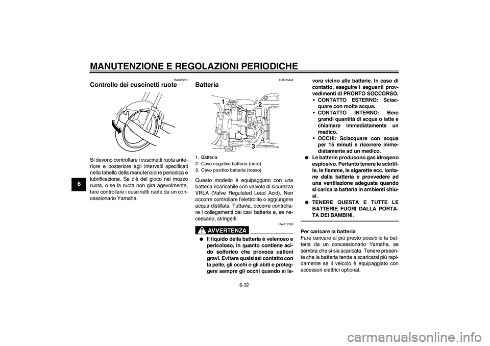 YAMAHA YZF-R6 2010 Manuale duso (in Italian) MANUTENZIONE E REGOLAZIONI PERIODICHE
6-32
6
HAU23291
Controllo dei cuscinetti ruote Si devono controllare i cuscinetti ruota ante-
riore e posteriore agli intervalli specificati
nella tabella della m YAMAHA YZF-R6 2010 Manuale duso (in Italian) MANUTENZIONE E REGOLAZIONI PERIODICHE
6-32
6
HAU23291
Controllo dei cuscinetti ruote Si devono controllare i cuscinetti ruota ante-
riore e posteriore agli intervalli specificati
nella tabella della m