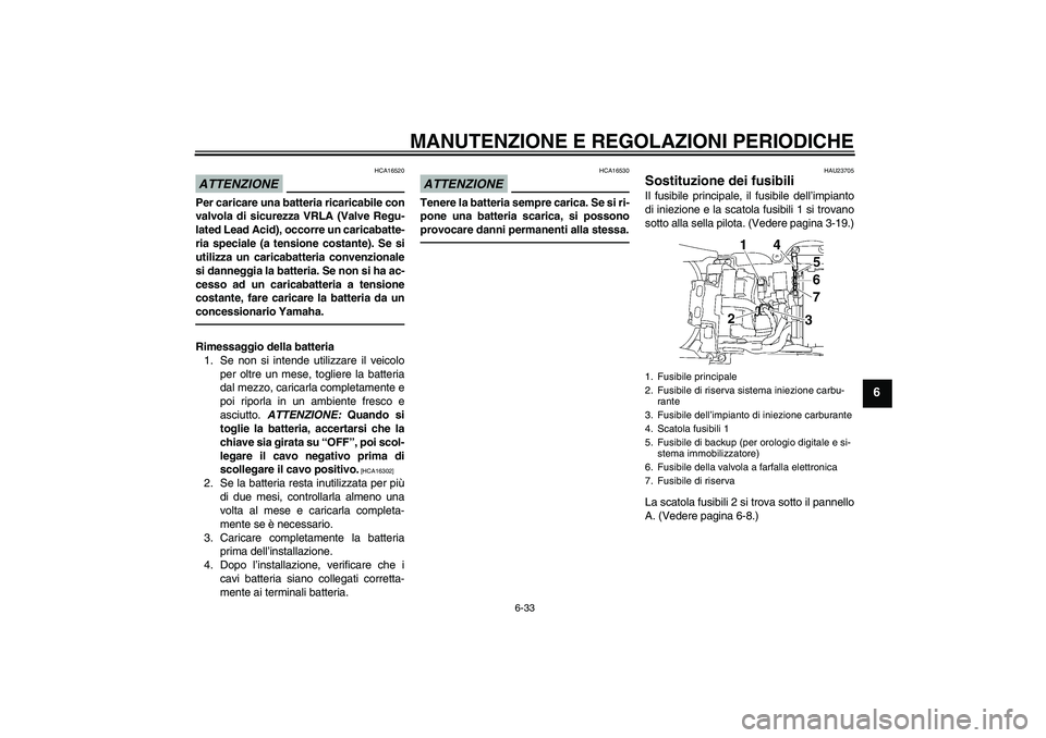 YAMAHA YZF-R6 2010 Manuale duso (in Italian) MANUTENZIONE E REGOLAZIONI PERIODICHE
6-33
6
ATTENZIONE
HCA16520
Per caricare una batteria ricaricabile con
valvola di sicurezza VRLA (Valve Regu-
lated Lead Acid), occorre un caricabatte-
ria special YAMAHA YZF-R6 2010 Manuale duso (in Italian) MANUTENZIONE E REGOLAZIONI PERIODICHE
6-33
6
ATTENZIONE
HCA16520
Per caricare una batteria ricaricabile con
valvola di sicurezza VRLA (Valve Regu-
lated Lead Acid), occorre un caricabatte-
ria special