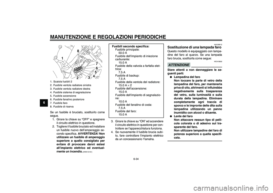 YAMAHA YZF-R6 2010 Manuale duso (in Italian) MANUTENZIONE E REGOLAZIONI PERIODICHE
6-34
6
Se un fusibile è bruciato, sostituirlo come
segue.
1. Girare la chiave su “OFF” e spegnere
il circuito elettrico in questione.
2. Togliere il fusibile YAMAHA YZF-R6 2010 Manuale duso (in Italian) MANUTENZIONE E REGOLAZIONI PERIODICHE
6-34
6
Se un fusibile è bruciato, sostituirlo come
segue.
1. Girare la chiave su “OFF” e spegnere
il circuito elettrico in questione.
2. Togliere il fusibile