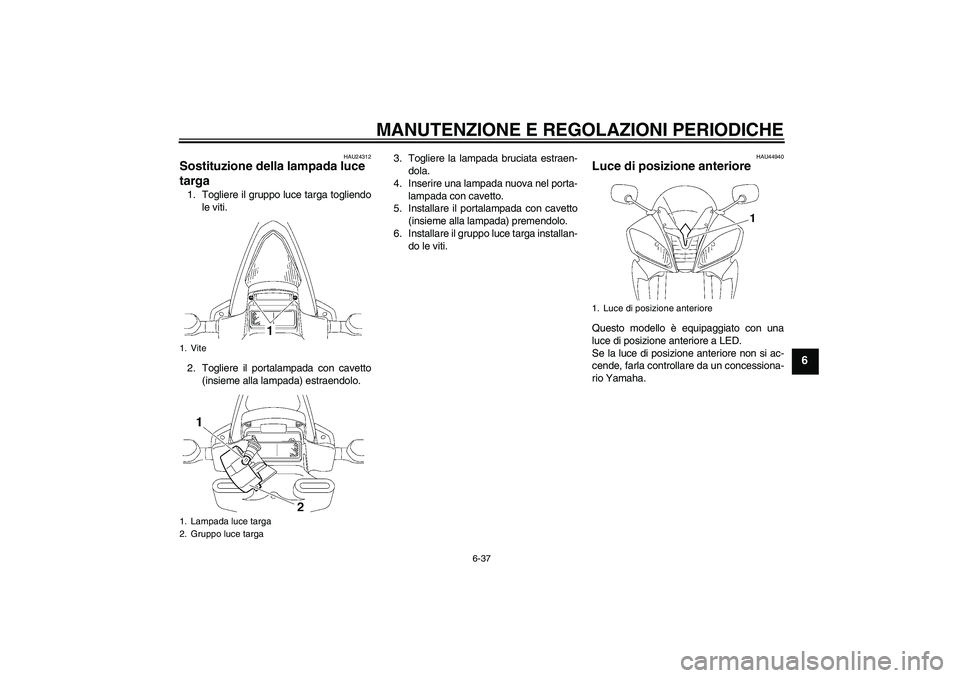 YAMAHA YZF-R6 2010 Manuale duso (in Italian) MANUTENZIONE E REGOLAZIONI PERIODICHE
6-37
6
HAU24312
Sostituzione della lampada luce
targa 1. Togliere il gruppo luce targa togliendo
le viti.
2. Togliere il portalampada con cavetto
(insieme alla l YAMAHA YZF-R6 2010 Manuale duso (in Italian) MANUTENZIONE E REGOLAZIONI PERIODICHE
6-37
6
HAU24312
Sostituzione della lampada luce
targa 1. Togliere il gruppo luce targa togliendo
le viti.
2. Togliere il portalampada con cavetto
(insieme alla l