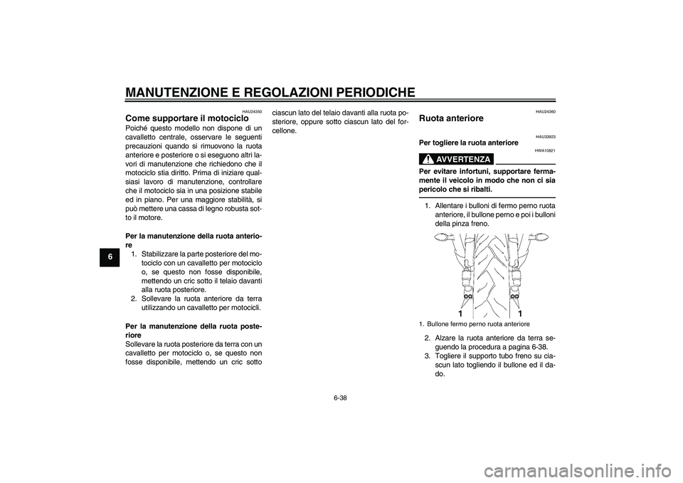 YAMAHA YZF-R6 2010 Manuale duso (in Italian) MANUTENZIONE E REGOLAZIONI PERIODICHE
6-38
6
HAU24350
Come supportare il motociclo Poiché questo modello non dispone di un
cavalletto centrale, osservare le seguenti
precauzioni quando si rimuovono l YAMAHA YZF-R6 2010 Manuale duso (in Italian) MANUTENZIONE E REGOLAZIONI PERIODICHE
6-38
6
HAU24350
Come supportare il motociclo Poiché questo modello non dispone di un
cavalletto centrale, osservare le seguenti
precauzioni quando si rimuovono l