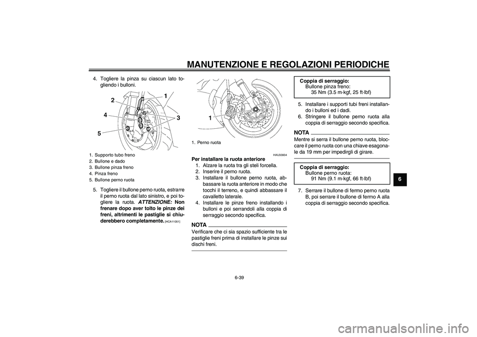 YAMAHA YZF-R6 2010 Manuale duso (in Italian) MANUTENZIONE E REGOLAZIONI PERIODICHE
6-39
6
4. Togliere la pinza su ciascun lato to-
gliendo i bulloni.
5. Togliere il bullone perno ruota, estrarre
il perno ruota dal lato sinistro, e poi to-
gliere YAMAHA YZF-R6 2010 Manuale duso (in Italian) MANUTENZIONE E REGOLAZIONI PERIODICHE
6-39
6
4. Togliere la pinza su ciascun lato to-
gliendo i bulloni.
5. Togliere il bullone perno ruota, estrarre
il perno ruota dal lato sinistro, e poi to-
gliere