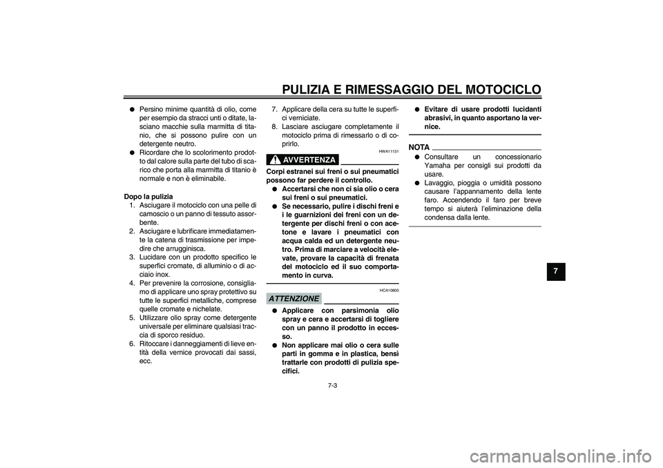 YAMAHA YZF-R6 2010  Manuale duso (in Italian) PULIZIA E RIMESSAGGIO DEL MOTOCICLO
7-3
7

Persino minime quantità di olio, come
per esempio da stracci unti o ditate, la-
sciano macchie sulla marmitta di tita-
nio, che si possono pulire con un
de