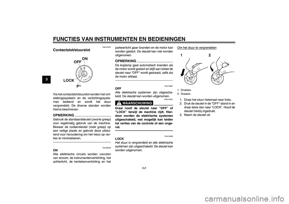 YAMAHA YZF-R6 2010  Instructieboekje (in Dutch) FUNCTIES VAN INSTRUMENTEN EN BEDIENINGEN
3-2
3
DAU10472
Contactslot/stuurslot Via het contactslot/stuurslot worden het ont-
stekingssysteem en de verlichtingssyste-
men bediend en wordt het stuur
verg