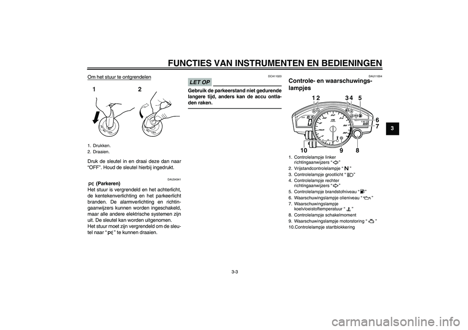 YAMAHA YZF-R6 2010  Instructieboekje (in Dutch) FUNCTIES VAN INSTRUMENTEN EN BEDIENINGEN
3-3
3
Om het stuur te ontgrendelenDruk de sleutel in en draai deze dan naar
“OFF”. Houd de sleutel hierbij ingedrukt.
DAU34341
 (Parkeren)
Het stuur is ver