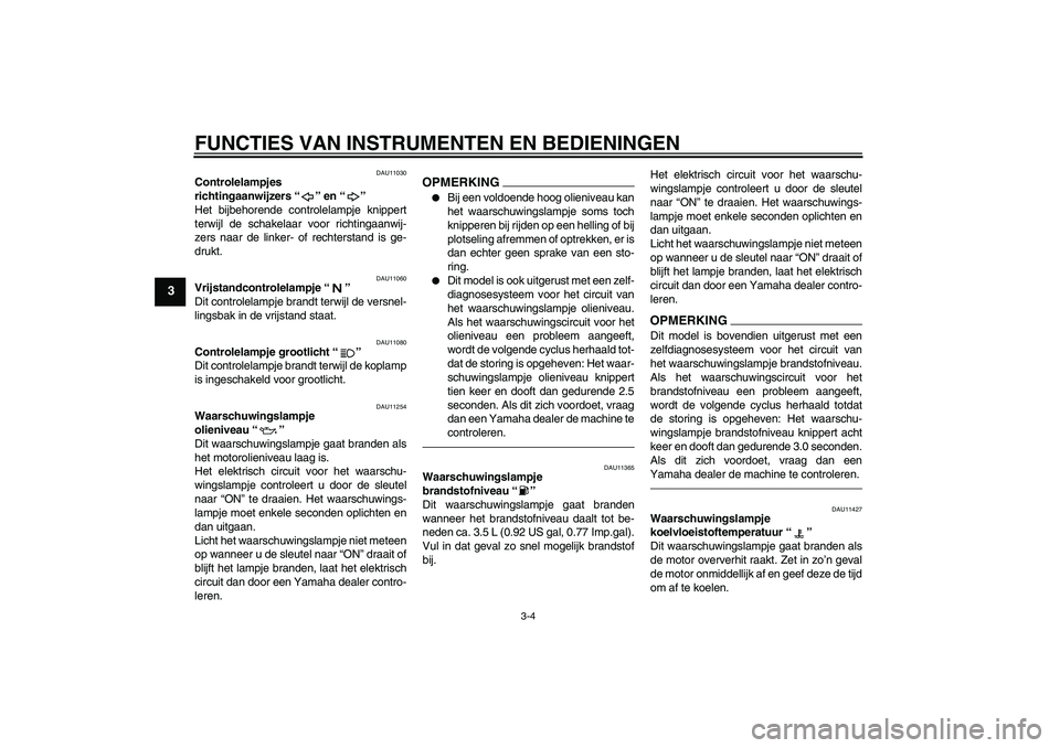 YAMAHA YZF-R6 2010  Instructieboekje (in Dutch) FUNCTIES VAN INSTRUMENTEN EN BEDIENINGEN
3-4
3
DAU11030
Controlelampjes 
richtingaanwijzers“” en“” 
Het bijbehorende controlelampje knippert
terwijl de schakelaar voor richtingaanwij-
zers naa