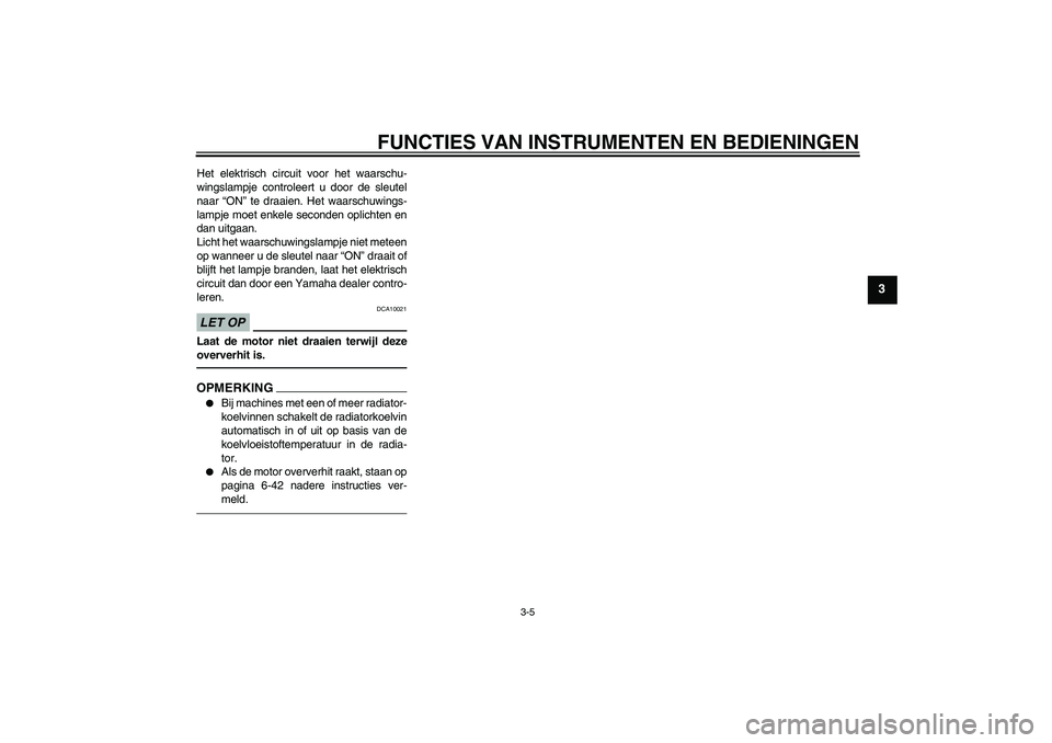 YAMAHA YZF-R6 2010 Instructieboekje (in Dutch) FUNCTIES VAN INSTRUMENTEN EN BEDIENINGEN
3-5
3
Het elektrisch circuit voor het waarschu-
wingslampje controleert u door de sleutel
naar “ON” te draaien. Het waarschuwings-
lampje moet enkele secon YAMAHA YZF-R6 2010 Instructieboekje (in Dutch) FUNCTIES VAN INSTRUMENTEN EN BEDIENINGEN
3-5
3
Het elektrisch circuit voor het waarschu-
wingslampje controleert u door de sleutel
naar “ON” te draaien. Het waarschuwings-
lampje moet enkele secon