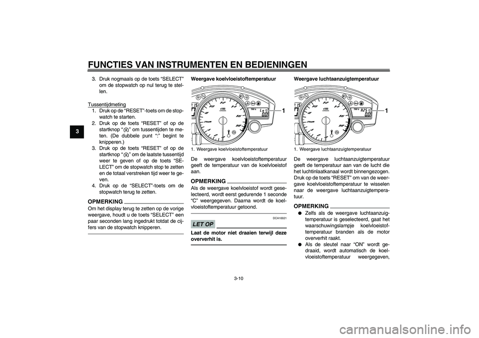 YAMAHA YZF-R6 2010  Instructieboekje (in Dutch) FUNCTIES VAN INSTRUMENTEN EN BEDIENINGEN
3-10
3
3. Druk nogmaals op de toets “SELECT”
om de stopwatch op nul terug te stel-
len.
Tussentijdmeting1. Druk op de “RESET”-toets om de stop-
watch t