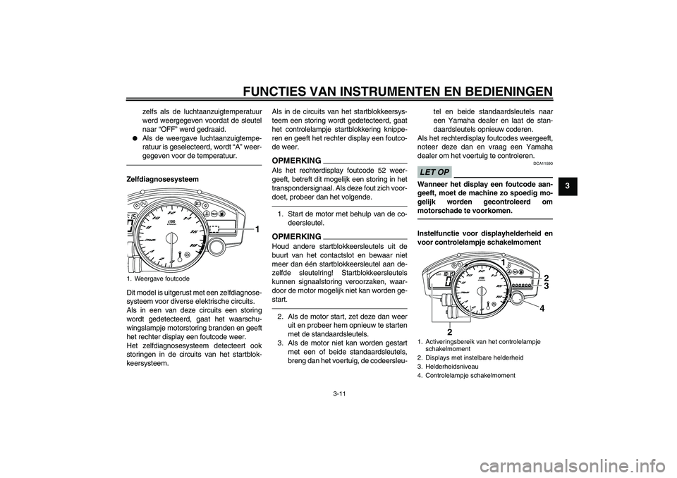 YAMAHA YZF-R6 2010  Instructieboekje (in Dutch) FUNCTIES VAN INSTRUMENTEN EN BEDIENINGEN
3-11
3
zelfs als de luchtaanzuigtemperatuur
werd weergegeven voordat de sleutel
naar “OFF” werd gedraaid.

Als de weergave luchtaanzuigtempe-
ratuur is ge
