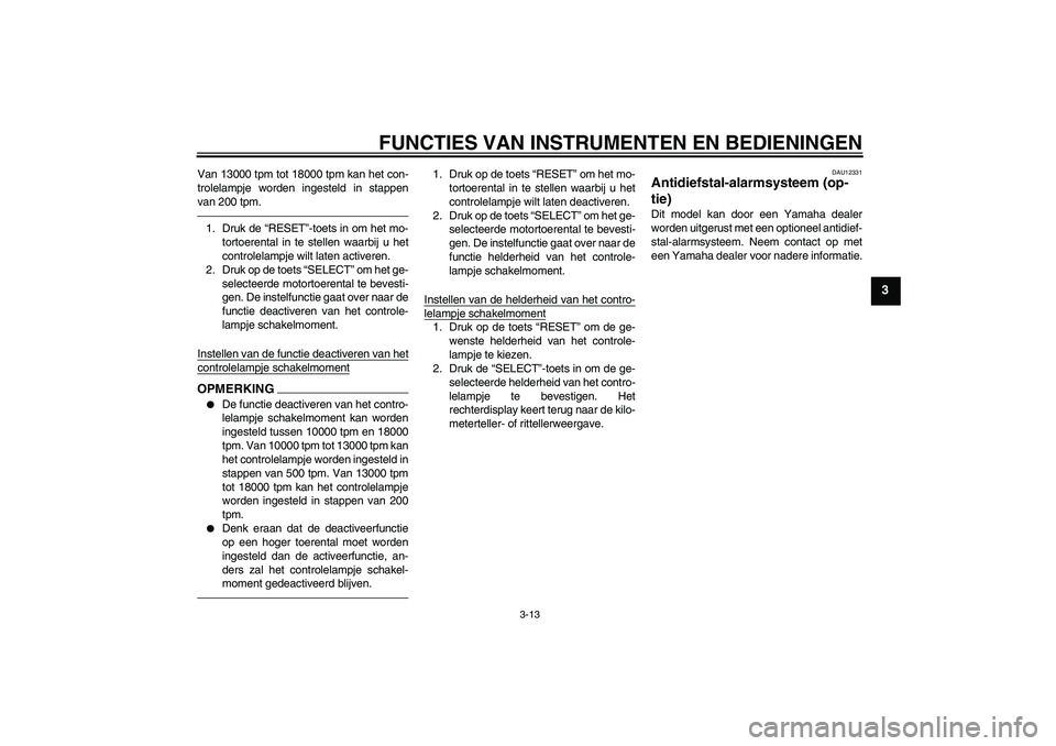 YAMAHA YZF-R6 2010  Instructieboekje (in Dutch) FUNCTIES VAN INSTRUMENTEN EN BEDIENINGEN
3-13
3
Van 13000 tpm tot 18000 tpm kan het con-
trolelampje worden ingesteld in stappen
van 200 tpm.1. Druk de “RESET”-toets in om het mo-
tortoerental in 