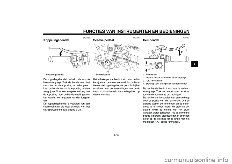 YAMAHA YZF-R6 2010  Instructieboekje (in Dutch) FUNCTIES VAN INSTRUMENTEN EN BEDIENINGEN
3-15
3
DAU12820
Koppelingshendel De koppelingshendel bevindt zich aan de
linkerstuurgreep. Trek de hendel naar het
stuur toe om de koppeling te ontkoppelen.
La