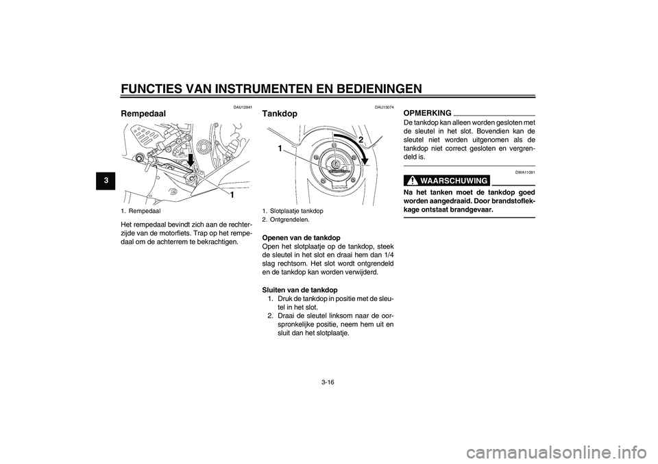YAMAHA YZF-R6 2010  Instructieboekje (in Dutch) FUNCTIES VAN INSTRUMENTEN EN BEDIENINGEN
3-16
3
DAU12941
Rempedaal Het rempedaal bevindt zich aan de rechter-
zijde van de motorfiets. Trap op het rempe-
daal om de achterrem te bekrachtigen.
DAU13074