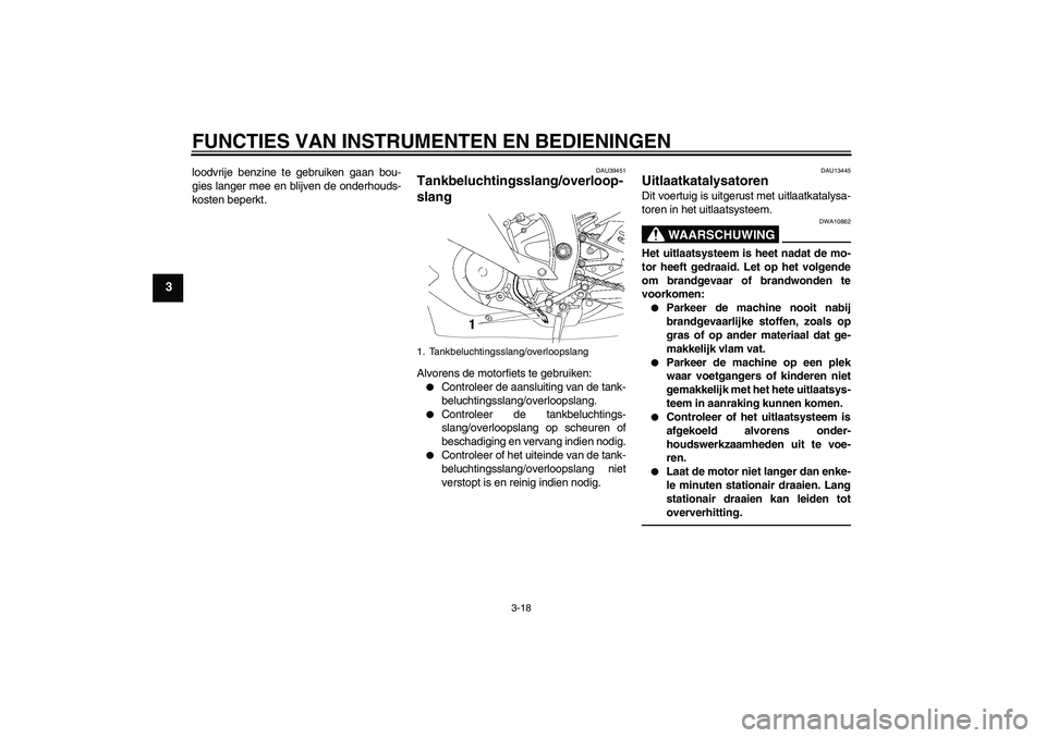 YAMAHA YZF-R6 2010  Instructieboekje (in Dutch) FUNCTIES VAN INSTRUMENTEN EN BEDIENINGEN
3-18
3
loodvrije benzine te gebruiken gaan bou-
gies langer mee en blijven de onderhouds-
kosten beperkt.
DAU39451
Tankbeluchtingsslang/overloop-
slang Alvoren