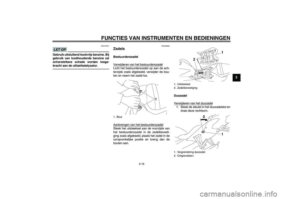 YAMAHA YZF-R6 2010  Instructieboekje (in Dutch) FUNCTIES VAN INSTRUMENTEN EN BEDIENINGEN
3-19
3
LET OP
DCA10701
Gebruik uitsluitend loodvrije benzine. Bij
gebruik van loodhoudende benzine zal
onherstelbare schade worden toege-
bracht aan de uitlaat