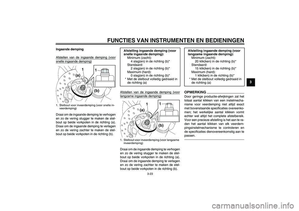 YAMAHA YZF-R6 2010  Instructieboekje (in Dutch) FUNCTIES VAN INSTRUMENTEN EN BEDIENINGEN
3-23
3
Ingaande demping
Afstellen van de ingaande demping (voorsnelle ingaande demping)Draai om de ingaande demping te verhogen
en zo de vering stugger te make