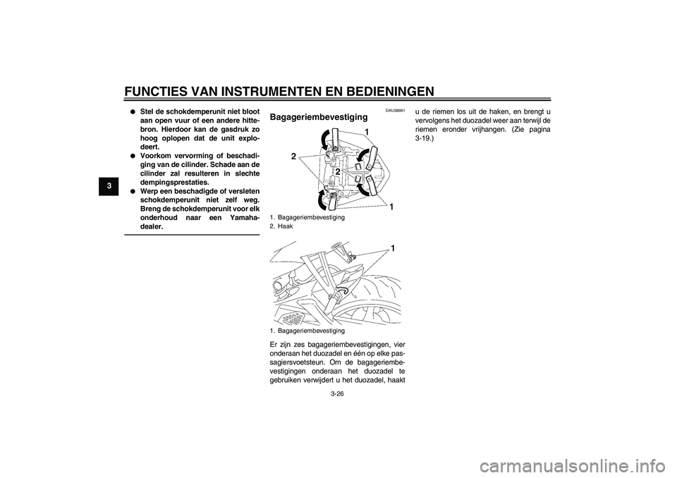 YAMAHA YZF-R6 2010  Instructieboekje (in Dutch) FUNCTIES VAN INSTRUMENTEN EN BEDIENINGEN
3-26
3

Stel de schokdemperunit niet bloot
aan open vuur of een andere hitte-
bron. Hierdoor kan de gasdruk zo
hoog oplopen dat de unit explo-
deert.

Voorko