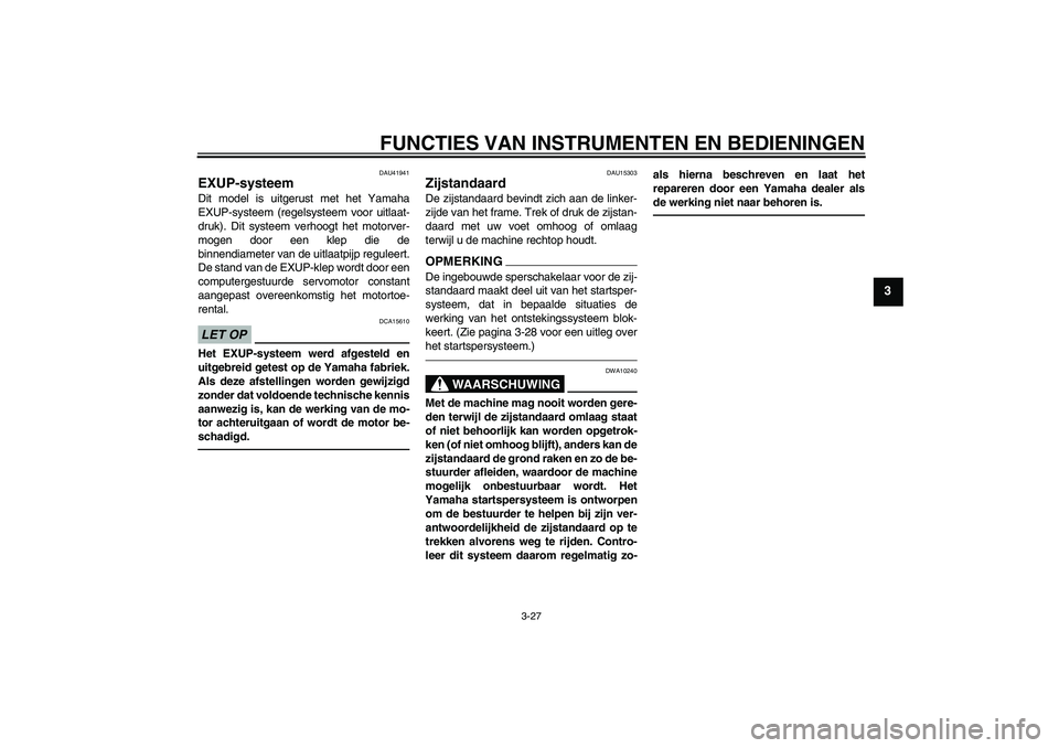 YAMAHA YZF-R6 2010  Instructieboekje (in Dutch) FUNCTIES VAN INSTRUMENTEN EN BEDIENINGEN
3-27
3
DAU41941
EXUP-systeem Dit model is uitgerust met het Yamaha
EXUP-systeem (regelsysteem voor uitlaat-
druk). Dit systeem verhoogt het motorver-
mogen doo