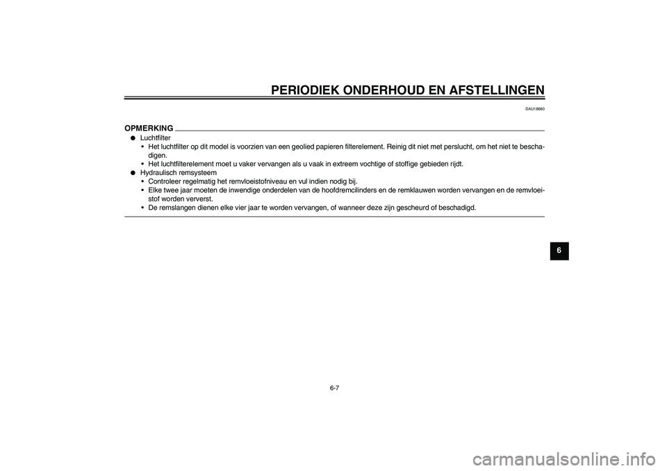 YAMAHA YZF-R6 2010  Instructieboekje (in Dutch) PERIODIEK ONDERHOUD EN AFSTELLINGEN
6-7
6
DAU18680
OPMERKING
Luchtfilter
Het luchtfilter op dit model is voorzien van een geolied papieren filterelement. Reinig dit niet met perslucht, om het niet t