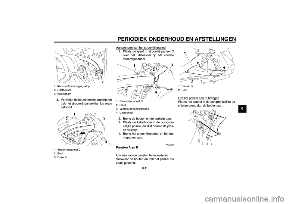 YAMAHA YZF-R6 2010 Instructieboekje (in Dutch) PERIODIEK ONDERHOUD EN AFSTELLINGEN
6-11
6
3. Verwijder de bouten en de drukclip, en
trek het stroomlijnpaneel dan los zoals
getoond.Aanbrengen van het stroomlijnpaneel
1. Plaats de gleuf in stroomlij YAMAHA YZF-R6 2010 Instructieboekje (in Dutch) PERIODIEK ONDERHOUD EN AFSTELLINGEN
6-11
6
3. Verwijder de bouten en de drukclip, en
trek het stroomlijnpaneel dan los zoals
getoond.Aanbrengen van het stroomlijnpaneel
1. Plaats de gleuf in stroomlij