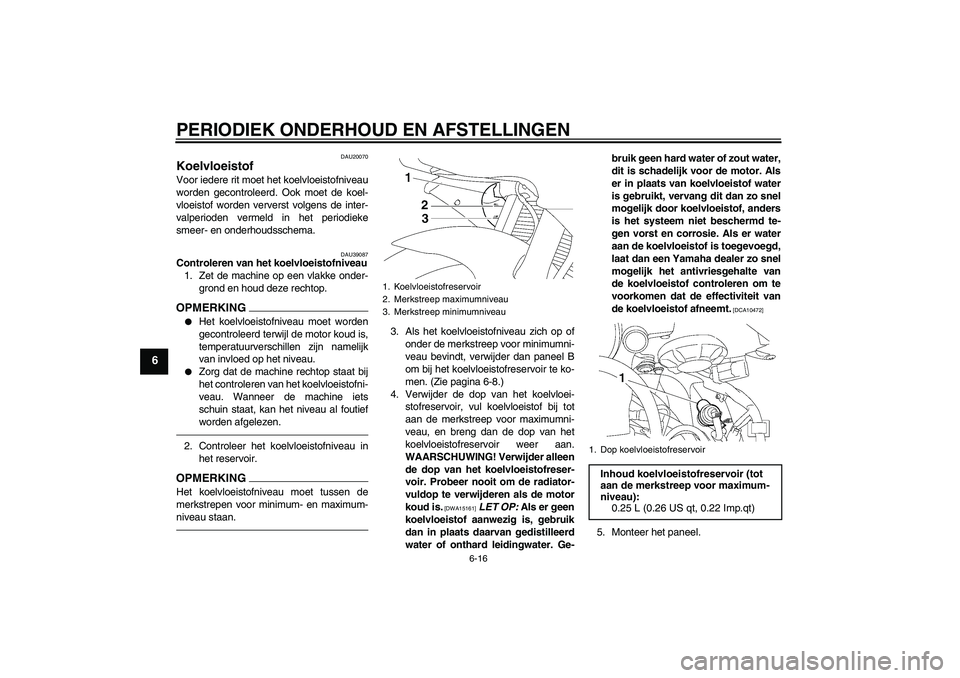 YAMAHA YZF-R6 2010 Instructieboekje (in Dutch) PERIODIEK ONDERHOUD EN AFSTELLINGEN
6-16
6
DAU20070
Koelvloeistof Voor iedere rit moet het koelvloeistofniveau
worden gecontroleerd. Ook moet de koel-
vloeistof worden ververst volgens de inter-
valpe YAMAHA YZF-R6 2010 Instructieboekje (in Dutch) PERIODIEK ONDERHOUD EN AFSTELLINGEN
6-16
6
DAU20070
Koelvloeistof Voor iedere rit moet het koelvloeistofniveau
worden gecontroleerd. Ook moet de koel-
vloeistof worden ververst volgens de inter-
valpe