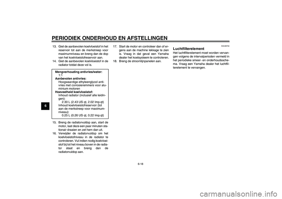 YAMAHA YZF-R6 2010  Instructieboekje (in Dutch) PERIODIEK ONDERHOUD EN AFSTELLINGEN
6-18
6
13. Giet de aanbevolen koelvloeistof in het
reservoir tot aan de merkstreep voor
maximumniveau en breng dan de dop
van het koelvloeistofreservoir aan.
14. Gi