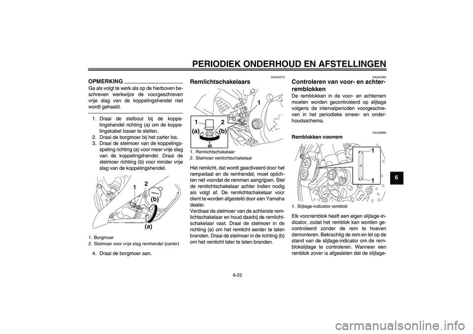 YAMAHA YZF-R6 2010  Instructieboekje (in Dutch) PERIODIEK ONDERHOUD EN AFSTELLINGEN
6-23
6
OPMERKINGGa als volgt te werk als op de hierboven be-
schreven werkwijze de voorgeschreven
vrije slag van de koppelingshendel niet
wordt gehaald.1. Draai de 