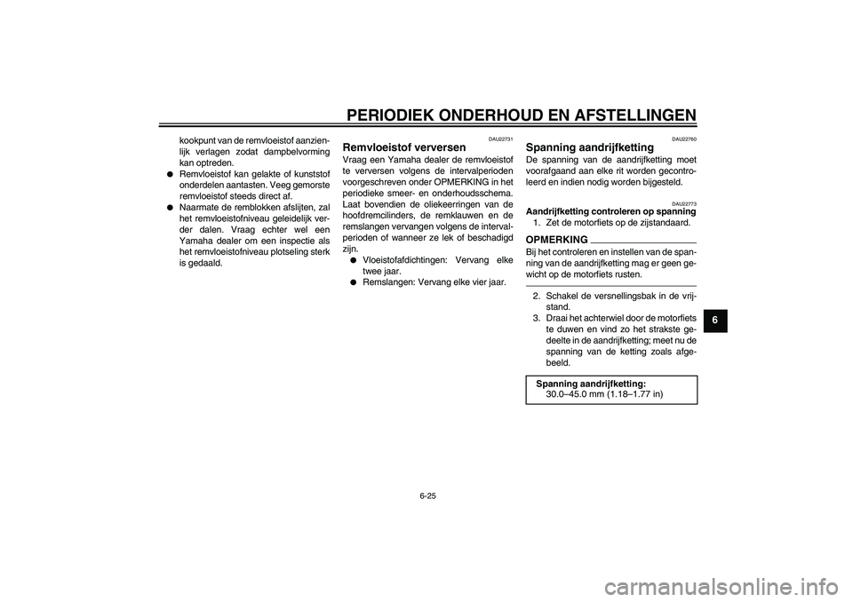 YAMAHA YZF-R6 2010  Instructieboekje (in Dutch) PERIODIEK ONDERHOUD EN AFSTELLINGEN
6-25
6
kookpunt van de remvloeistof aanzien-
lijk verlagen zodat dampbelvorming
kan optreden.

Remvloeistof kan gelakte of kunststof
onderdelen aantasten. Veeg gem