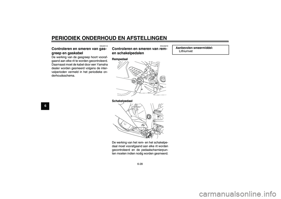 YAMAHA YZF-R6 2010  Instructieboekje (in Dutch) PERIODIEK ONDERHOUD EN AFSTELLINGEN
6-28
6
DAU23112
Controleren en smeren van gas-
greep en gaskabel De werking van de gasgreep hoort vooraf-
gaand aan elke rit te worden gecontroleerd.
Daarnaast moet