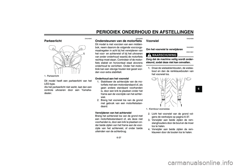 YAMAHA YZF-R6 2010 Instructieboekje (in Dutch) PERIODIEK ONDERHOUD EN AFSTELLINGEN
6-37
6
DAU44940
Parkeerlicht Dit model heeft een parkeerlicht van het
LED-type.
Als het parkeerlicht niet werkt, laat dan een
controle uitvoeren door een Yamaha-
de YAMAHA YZF-R6 2010 Instructieboekje (in Dutch) PERIODIEK ONDERHOUD EN AFSTELLINGEN
6-37
6
DAU44940
Parkeerlicht Dit model heeft een parkeerlicht van het
LED-type.
Als het parkeerlicht niet werkt, laat dan een
controle uitvoeren door een Yamaha-
de