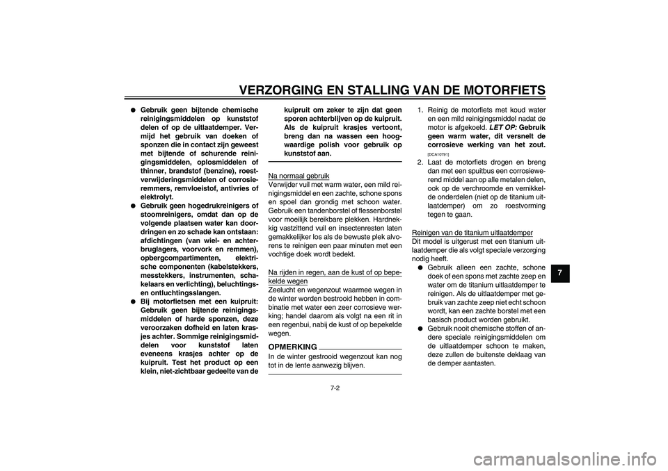YAMAHA YZF-R6 2010  Instructieboekje (in Dutch) VERZORGING EN STALLING VAN DE MOTORFIETS
7-2
7

Gebruik geen bijtende chemische
reinigingsmiddelen op kunststof
delen of op de uitlaatdemper. Ver-
mijd het gebruik van doeken of
sponzen die in contac