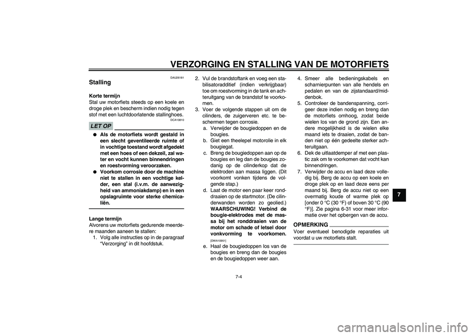 YAMAHA YZF-R6 2010  Instructieboekje (in Dutch) VERZORGING EN STALLING VAN DE MOTORFIETS
7-4
7
DAU26181
Stalling Korte termijn
Stal uw motorfiets steeds op een koele en
droge plek en bescherm indien nodig tegen
stof met een luchtdoorlatende stallin
