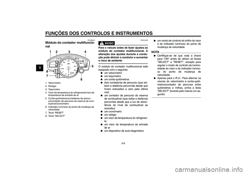 YAMAHA YZF-R6 2010 Manual de utilização (in Portuguese) FUNÇÕES DOS CONTROLOS E INSTRUMENTOS
3-8
3
PAU39046
Módulo do contador multifuncio-
nal
AV I S O
PWA12422
Pare o veículo antes de fazer ajustes ao
módulo do contador multifuncional. A
alteraçã YAMAHA YZF-R6 2010 Manual de utilização (in Portuguese) FUNÇÕES DOS CONTROLOS E INSTRUMENTOS
3-8
3
PAU39046
Módulo do contador multifuncio-
nal
AV I S O
PWA12422
Pare o veículo antes de fazer ajustes ao
módulo do contador multifuncional. A
alteraçã