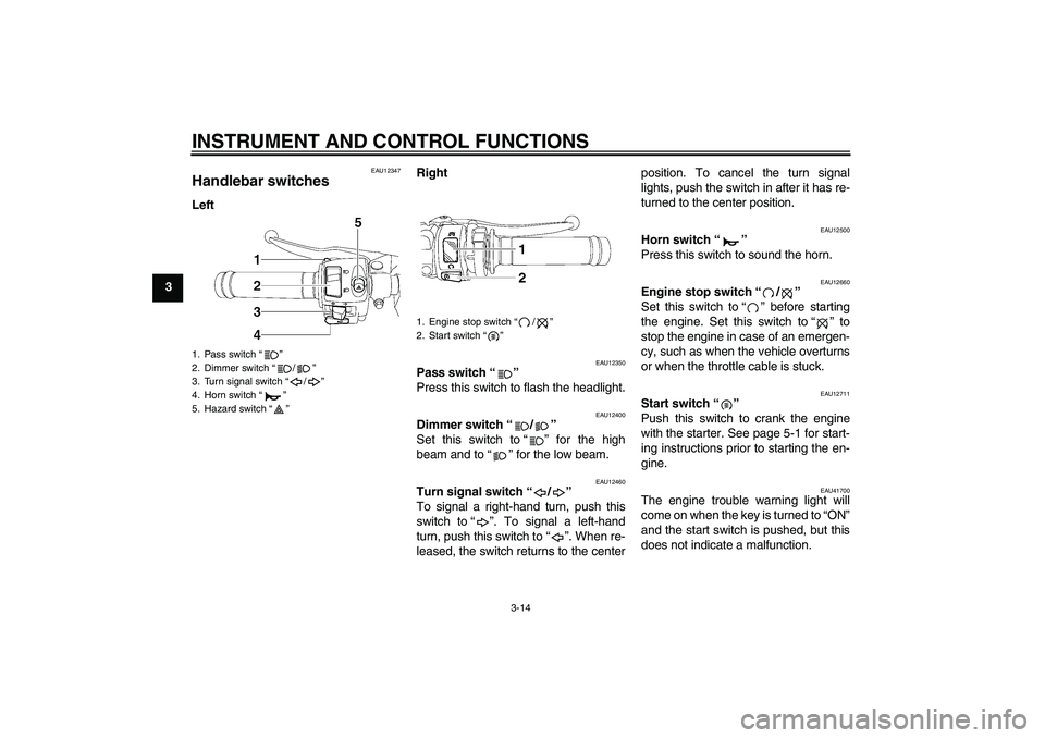 YAMAHA YZF-R6 2009  Owners Manual INSTRUMENT AND CONTROL FUNCTIONS
3-14
3
EAU12347
Handlebar switches LeftRight
EAU12350
Pass switch“” 
Press this switch to flash the headlight.
EAU12400
Dimmer switch“/” 
Set this switch to“