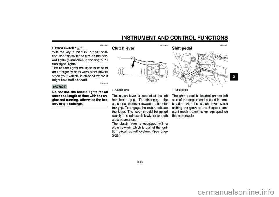 YAMAHA YZF-R6 2009 Owners Manual INSTRUMENT AND CONTROL FUNCTIONS
3-15
3
EAU12733
Hazard switch“” 
With the key in the “ON” or“” posi-
tion, use this switch to turn on the haz-
ard lights (simultaneous flashing of all
tur