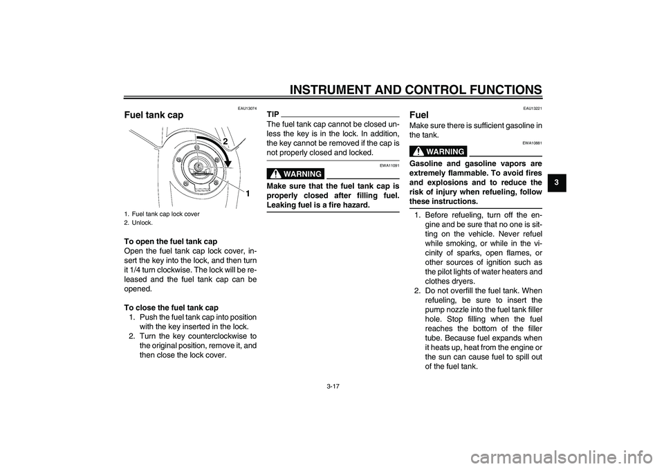 YAMAHA YZF-R6 2009 Owners Guide INSTRUMENT AND CONTROL FUNCTIONS
3-17
3
EAU13074
Fuel tank cap To open the fuel tank cap
Open the fuel tank cap lock cover, in-
sert the key into the lock, and then turn
it 1/4 turn clockwise. The loc