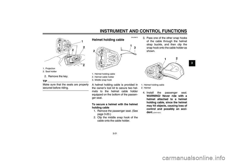 YAMAHA YZF-R6 2009 User Guide INSTRUMENT AND CONTROL FUNCTIONS
3-21
3
2. Remove the key.
TIPMake sure that the seats are properlysecured before riding.
EAU39073
Helmet holding cable A helmet holding cable is provided in
the owner