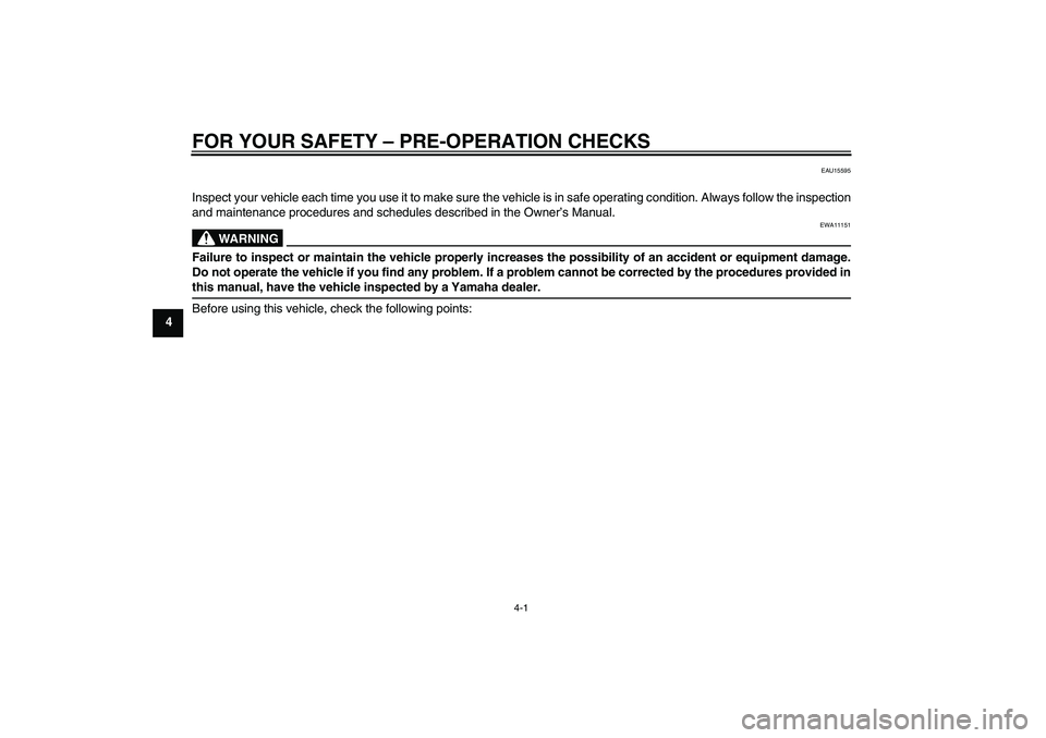 YAMAHA YZF-R6 2009 Service Manual FOR YOUR SAFETY – PRE-OPERATION CHECKS
4-1
4
EAU15595
Inspect your vehicle each time you use it to make sure the vehicle is in safe operating condition. Always follow the inspection
and maintenance 