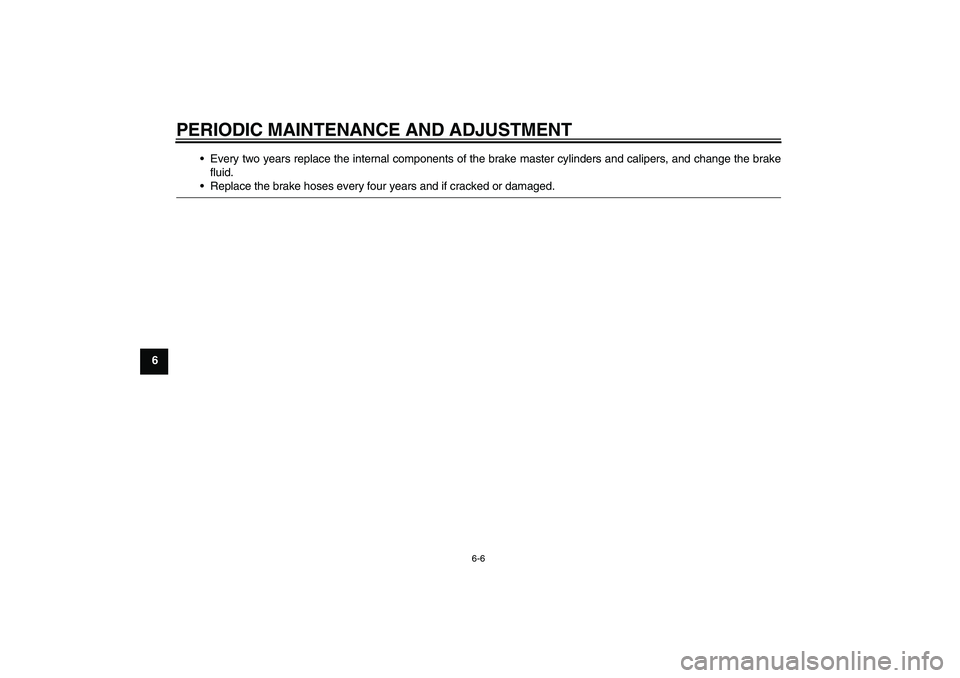 YAMAHA YZF-R6 2009 Workshop Manual PERIODIC MAINTENANCE AND ADJUSTMENT
6-6
6Every two years replace the internal components of the brake master cylinders and calipers, and change the brake
fluid.
Replace the brake hoses every four ye