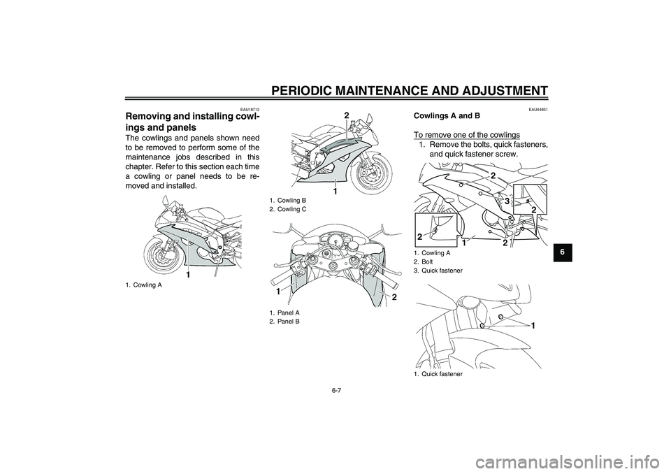 YAMAHA YZF-R6 2009 Workshop Manual PERIODIC MAINTENANCE AND ADJUSTMENT
6-7
6
EAU18712
Removing and installing cowl-
ings and panels The cowlings and panels shown need
to be removed to perform some of the
maintenance jobs described in t