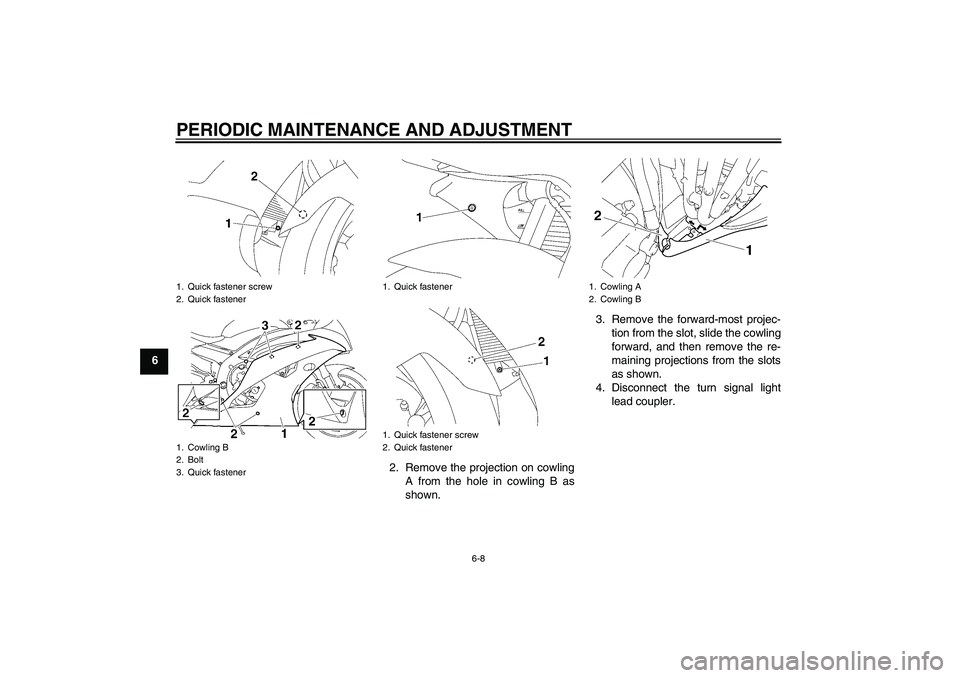 YAMAHA YZF-R6 2009  Owners Manual PERIODIC MAINTENANCE AND ADJUSTMENT
6-8
6
2. Remove the projection on cowling
A from the hole in cowling B as
shown.3. Remove the forward-most projec-
tion from the slot, slide the cowling
forward, an