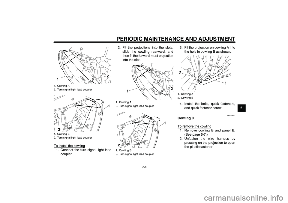 YAMAHA YZF-R6 2009  Owners Manual PERIODIC MAINTENANCE AND ADJUSTMENT
6-9
6
To install the cowling
1. Connect the turn signal light lead
coupler.2. Fit the projections into the slots,
slide the cowling rearward, and
then fit the forwa
