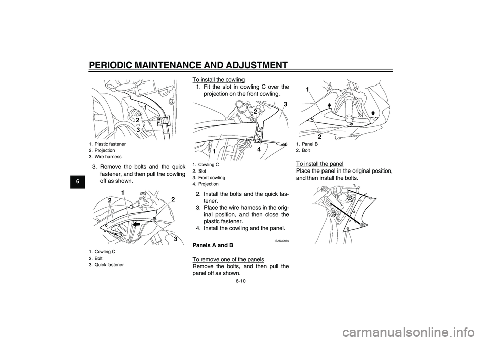 YAMAHA YZF-R6 2009 Workshop Manual PERIODIC MAINTENANCE AND ADJUSTMENT
6-10
63. Remove the bolts and the quick
fastener, and then pull the cowling
off as shown.To install the cowling
1. Fit the slot in cowling C over the
projection on 