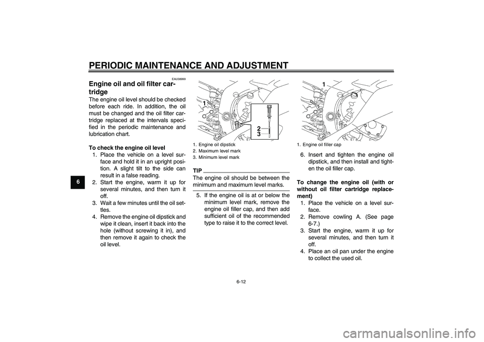 YAMAHA YZF-R6 2009  Owners Manual PERIODIC MAINTENANCE AND ADJUSTMENT
6-12
6
EAU38999
Engine oil and oil filter car-
tridge The engine oil level should be checked
before each ride. In addition, the oil
must be changed and the oil filt