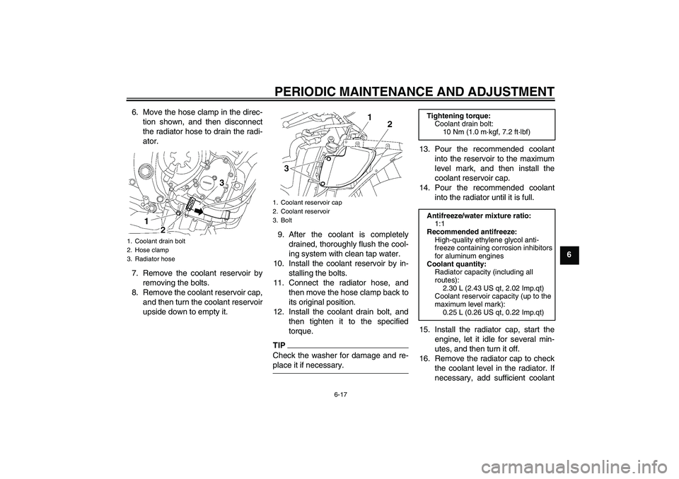 YAMAHA YZF-R6 2009  Owners Manual PERIODIC MAINTENANCE AND ADJUSTMENT
6-17
6 6. Move the hose clamp in the direc-
tion shown, and then disconnect
the radiator hose to drain the radi-
ator.
7. Remove the coolant reservoir by
removing t