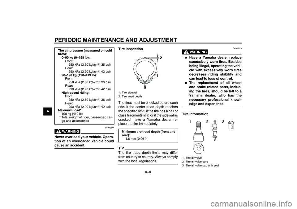 YAMAHA YZF-R6 2009 Repair Manual PERIODIC MAINTENANCE AND ADJUSTMENT
6-20
6
WARNING
EWA10511
Never overload your vehicle. Opera-
tion of an overloaded vehicle couldcause an accident.Tire inspection
The tires must be checked before ea