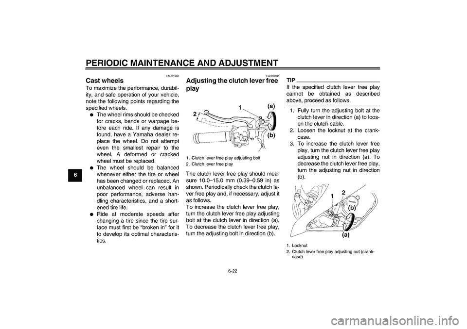 YAMAHA YZF-R6 2009 Manual PDF PERIODIC MAINTENANCE AND ADJUSTMENT
6-22
6
EAU21960
Cast wheels To maximize the performance, durabil-
ity, and safe operation of your vehicle,
note the following points regarding the
specified wheels.